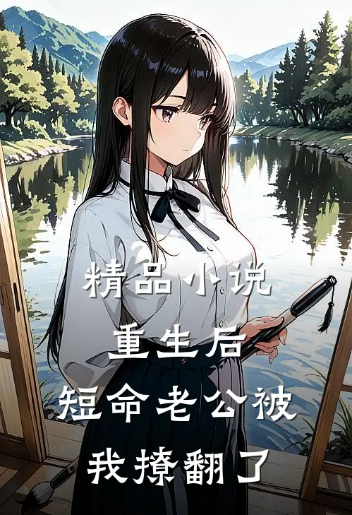 精品小说重生后，短命老公被我撩翻了