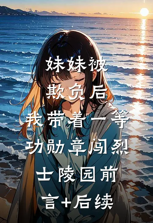 妹妹被欺负后，我带着一等功勋章闯烈士陵园前言+后续