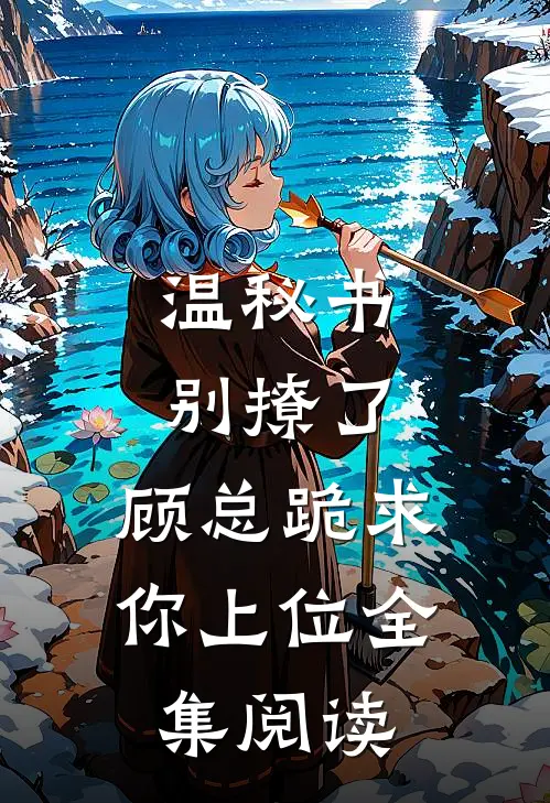 温秘书别撩了，顾总跪求你上位全集阅读