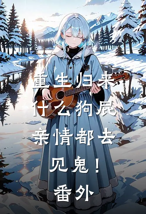 重生归来，什么狗屁亲情都去见鬼！ 番外