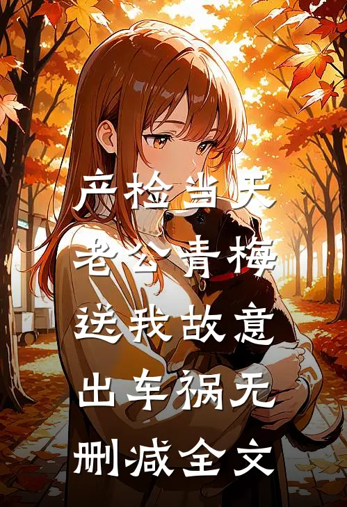 产检当天，老公青梅送我故意出车祸无删减全文