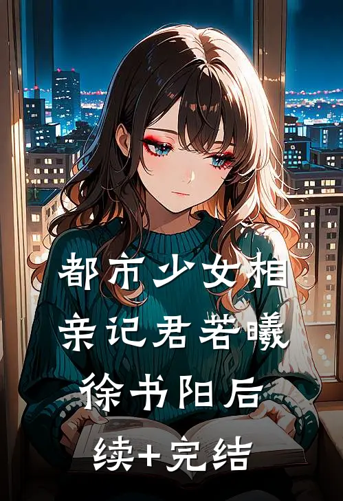都市少女相亲记君若曦徐书阳后续+完结