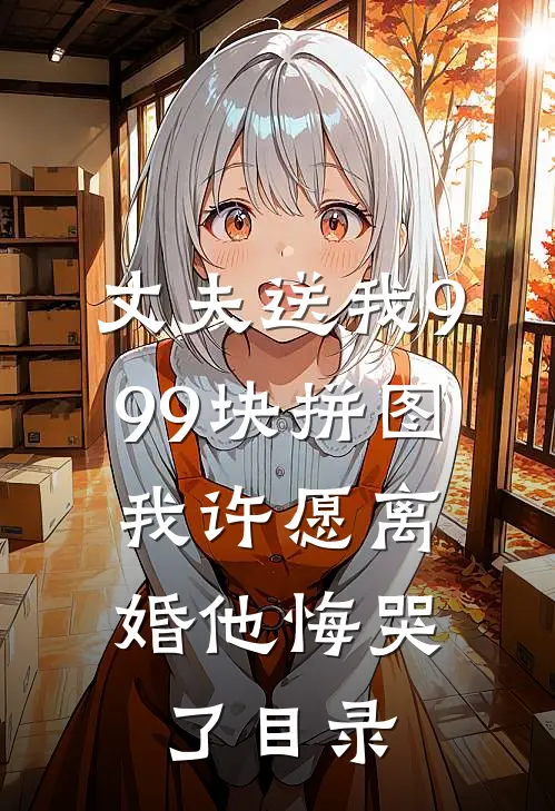 丈夫送我999块拼图，我许愿离婚他悔哭了目录
