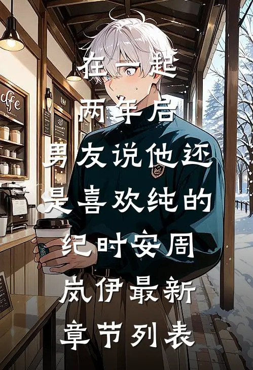 在一起两年后，男友说他还是喜欢纯的纪时安周岚伊最新章节列表