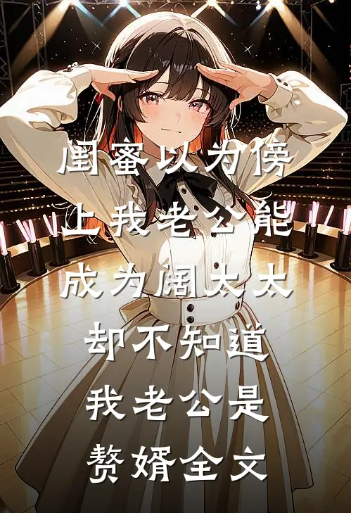 闺蜜以为傍上我老公能成为阔太太，却不知道我老公是赘婿全文