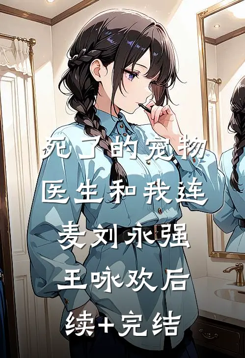 死了的宠物医生和我连麦刘永强王咏欢后续+完结