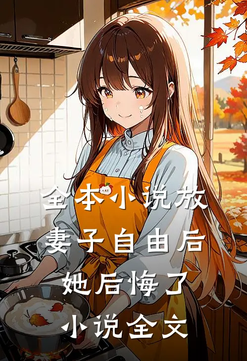 全本小说放妻子自由后,她后悔了小说全文