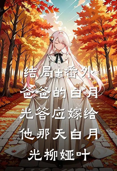 结局+番外爸爸的白月光答应嫁给他那天白月光柳娅叶