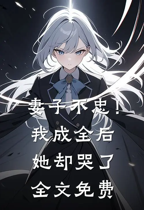 妻子不忠!我成全后她却哭了全文免费