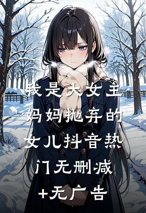 我是大女主妈妈抛弃的女儿抖音热门无删减+无广告