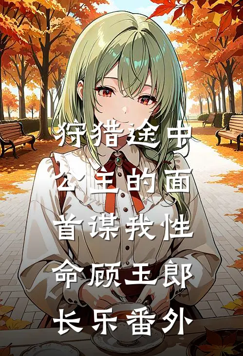 狩猎途中，公主的面首谋我性命顾玉郎长乐 番外