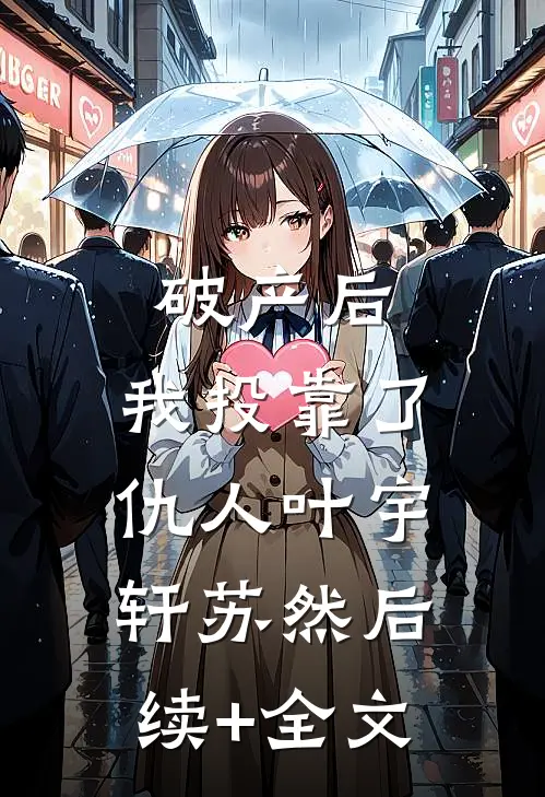 破产后，我投靠了仇人叶宇轩苏然后续+全文