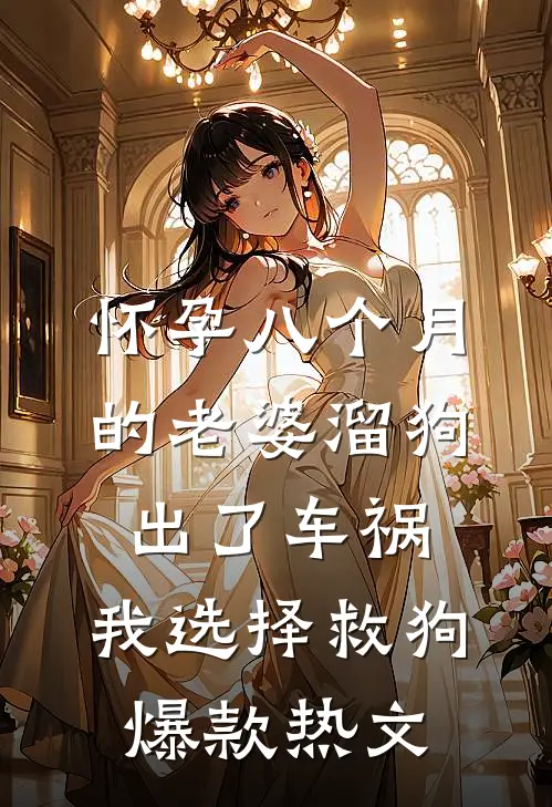 怀孕八个月的老婆溜狗出了车祸，我选择救狗爆款热文