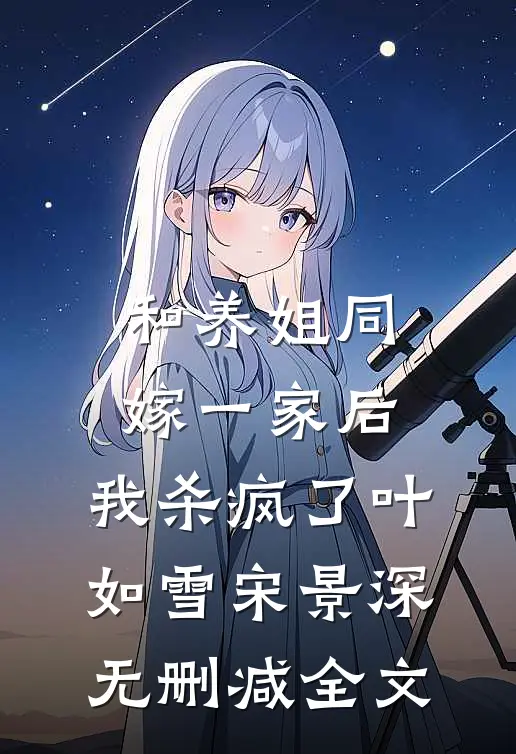 和养姐同嫁一家后，我杀疯了叶如雪宋景深无删减全文