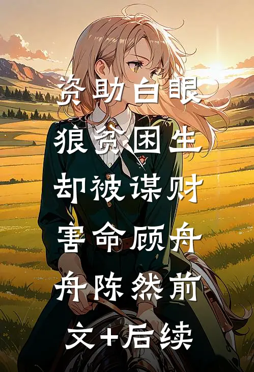 资助白眼狼贫困生，却被谋财害命顾舟舟陈然前文+后续