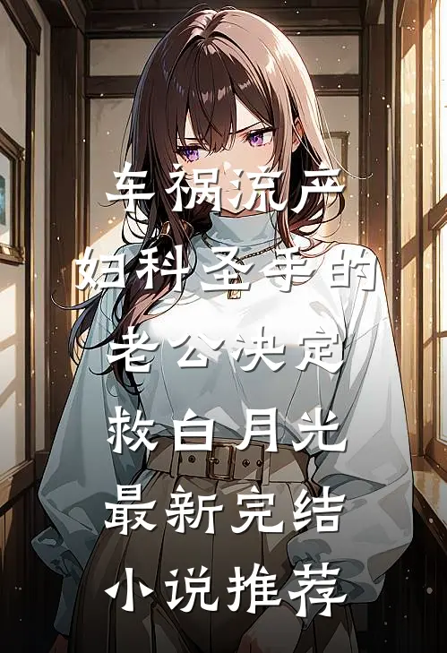 车祸流产，妇科圣手的老公决定救白月光最新完结小说推荐