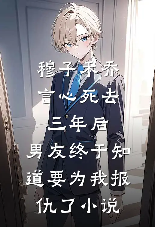 穆子禾乔言心死去三年后，男友终于知道要为我报仇了小说