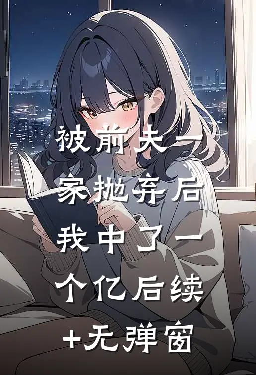被前夫一家抛弃后，我中了一个亿后续+无弹窗