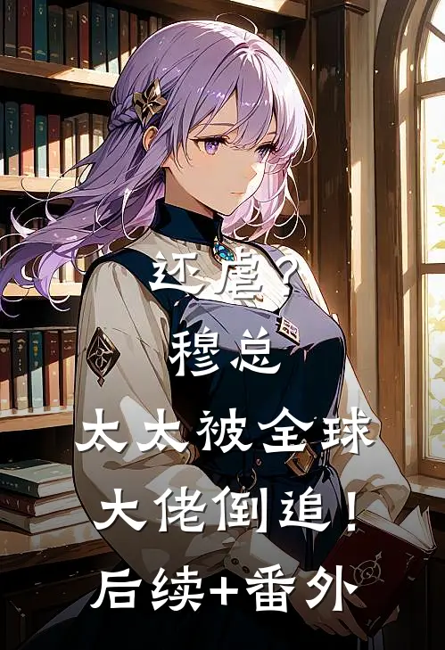 还虐？穆总，太太被全球大佬倒追！后续+番外