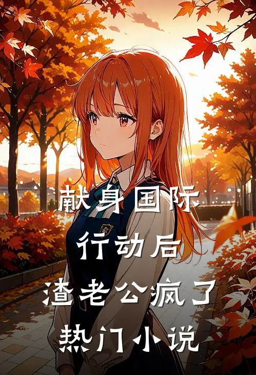 献身国际行动后，渣老公疯了热门小说