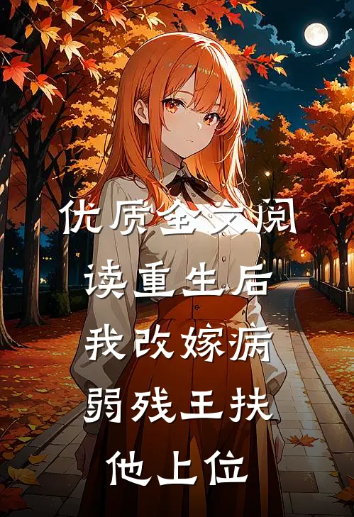 优质全文阅读重生后，我改嫁病弱残王扶他上位