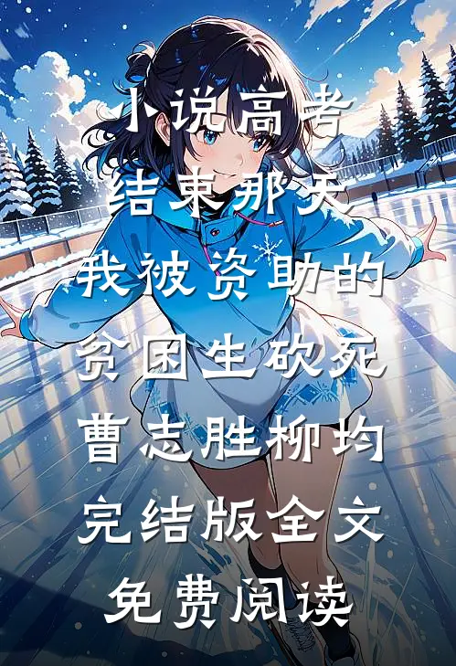 小说高考结束那天，我被资助的贫困生砍死曹志胜柳均完结版全文免费阅读