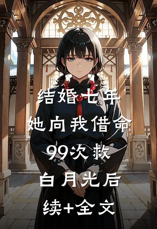 结婚七年，她向我借命99次救白月光后续+全文