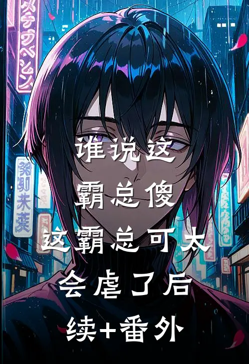谁说这霸总傻，这霸总可太会虐了后续+番外