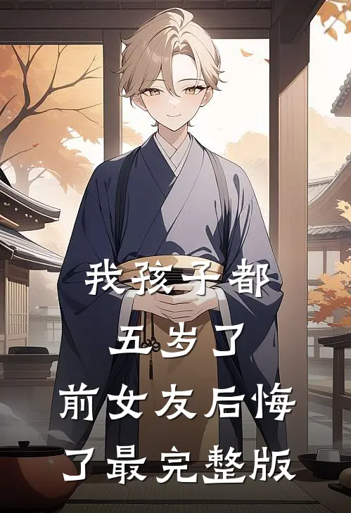我孩子都五岁了，前女友后悔了最完整版