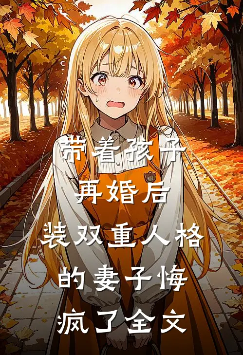 带着孩子再婚后，装双重人格的妻子悔疯了全文