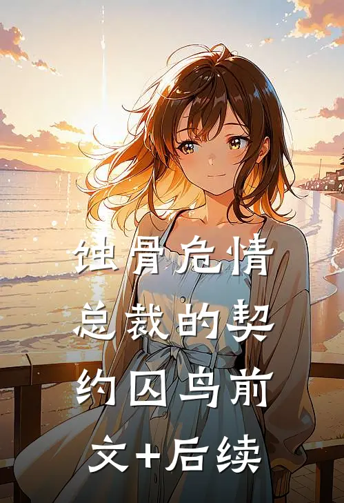 蚀骨危情：总裁的契约囚鸟前文+后续