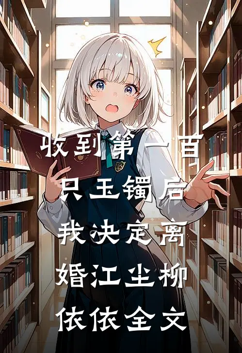 收到第一百只玉镯后，我决定离婚江尘柳依依全文