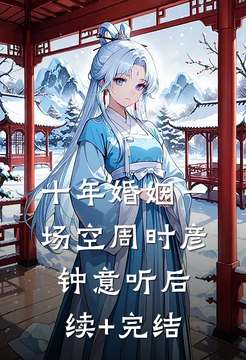 十年婚姻一场空周时彦钟意听后续+完结