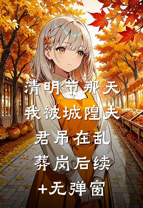清明节那天，我被城隍夫君吊在乱葬岗后续+无弹窗