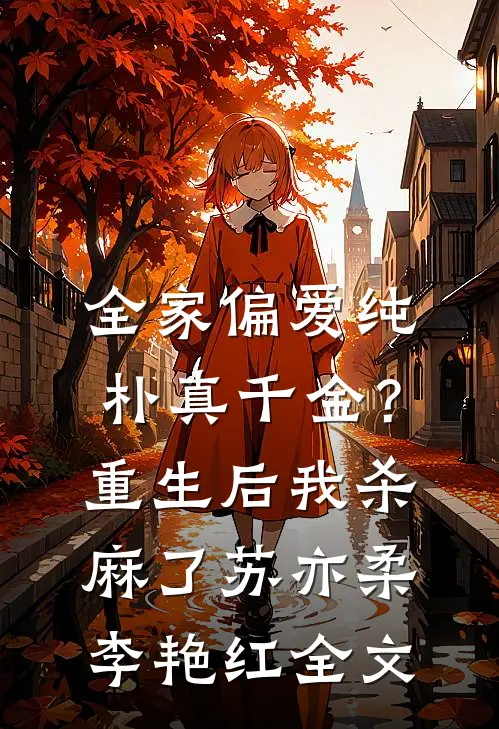 全家偏爱纯朴真千金？重生后我杀麻了苏亦柔李艳红全文
