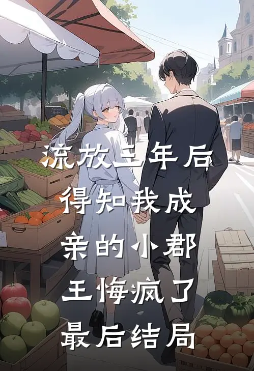 流放三年后，得知我成亲的小郡王悔疯了最后结局