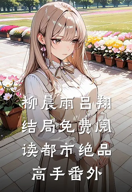 柳晨雨吕翔结局免费阅读都市绝品高手番外