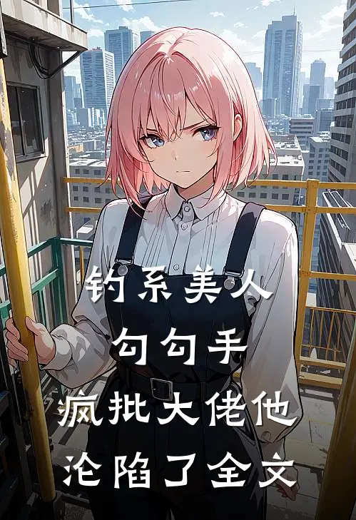 钓系美人勾勾手，疯批大佬他沦陷了全文