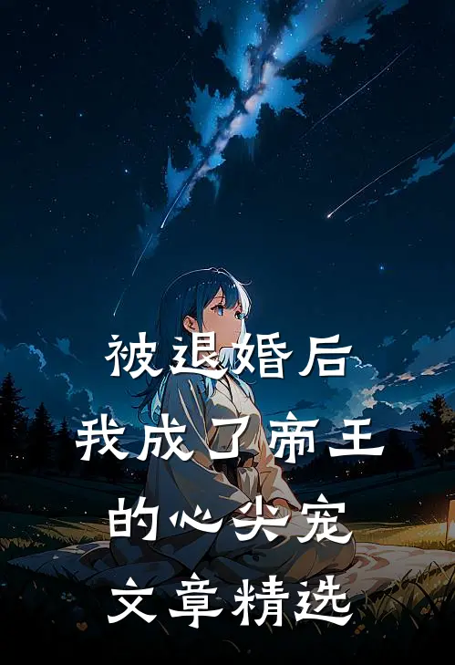 被退婚后，我成了帝王的心尖宠文章精选