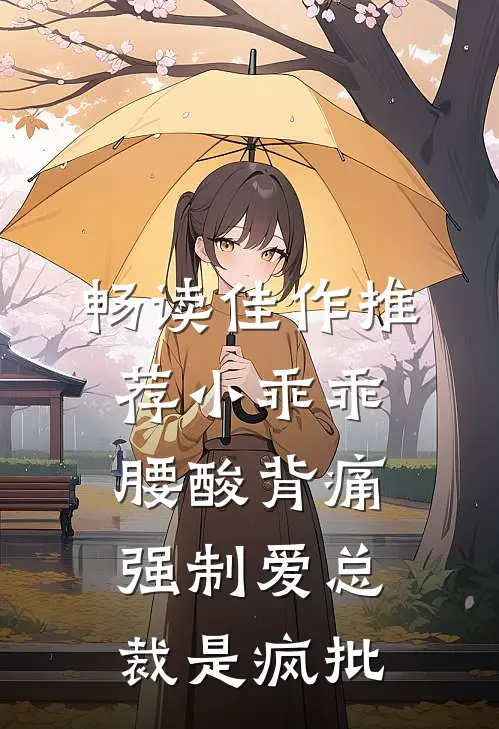 畅读佳作推荐小乖乖腰酸背痛，强制爱总裁是疯批