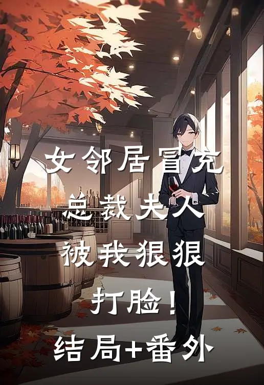 女邻居冒充总裁夫人，被我狠狠打脸！结局+番外