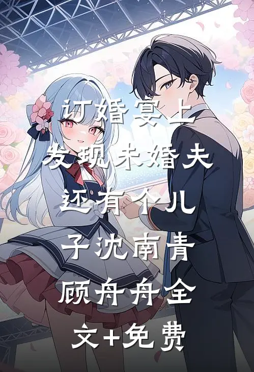 订婚宴上，发现未婚夫还有个儿子沈南青顾舟舟全文+免费
