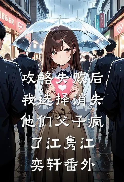 攻略失败后我选择消失，他们父子疯了江隽江奕轩 番外
