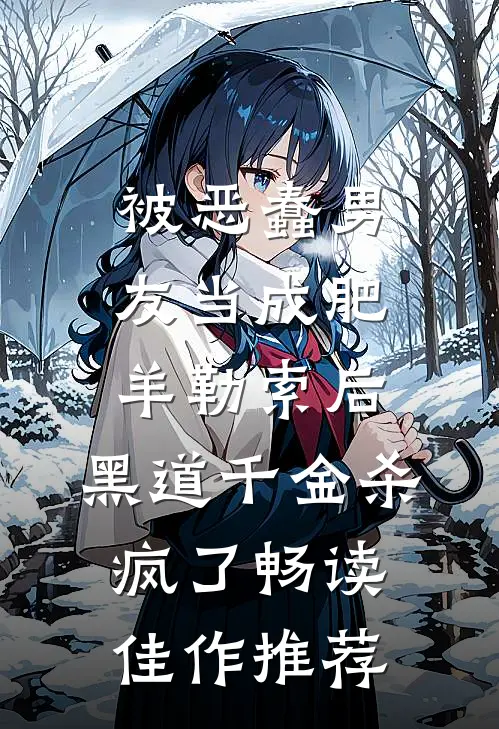 被恶蠢男友当成肥羊勒索后，黑道千金杀疯了畅读佳作推荐