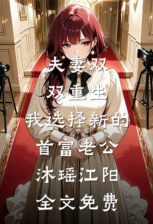 夫妻双双重生，我选择新的首富老公沐瑶江阳全文免费