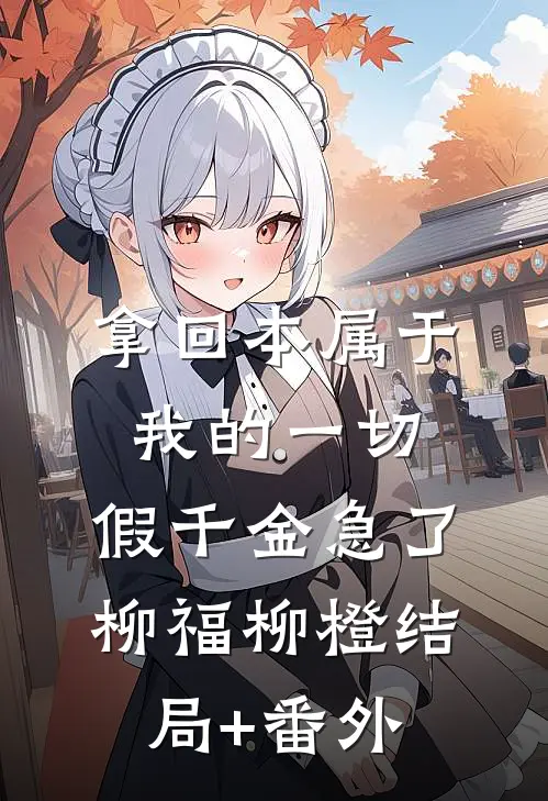 拿回本属于我的一切，假千金急了柳福柳橙结局+番外