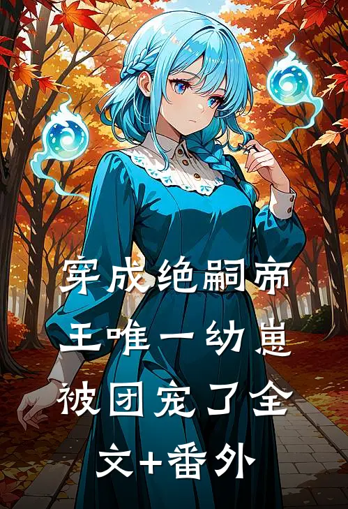 穿成绝嗣帝王唯一幼崽，被团宠了全文+番外