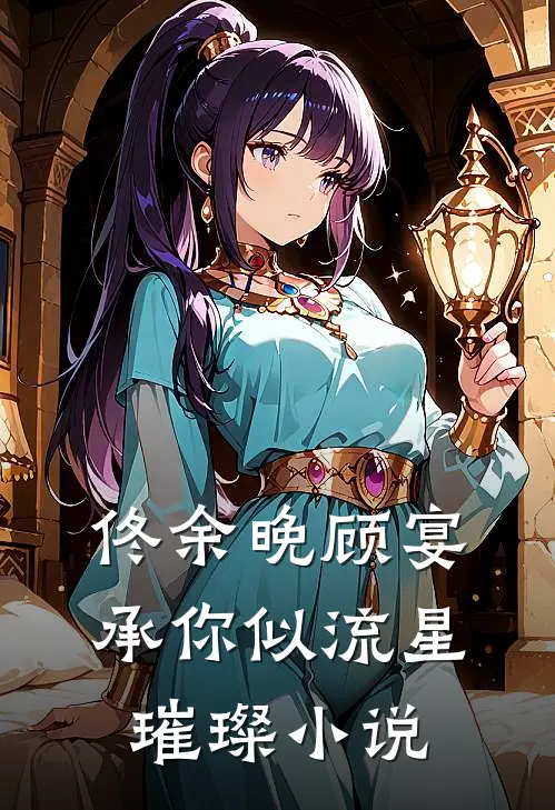 佟余晚顾宴承你似流星璀璨小说