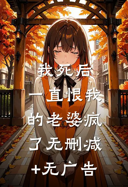 我死后，一直恨我的老婆疯了无删减+无广告