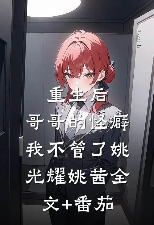 重生后，哥哥的怪癖我不管了姚光耀姚茜全文+番茄